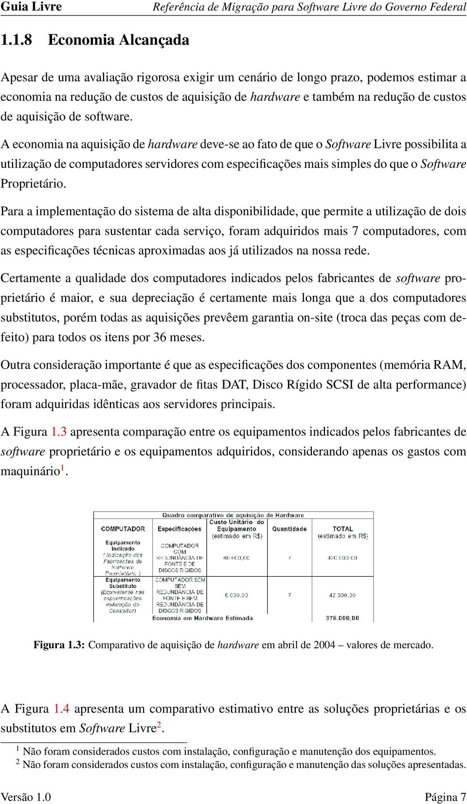 A economia na aquisição de hardware deve-se ao fato de que o Software Livre possibilita a utilização de computadores servidores com especificações mais simples do que o Software Proprietário.