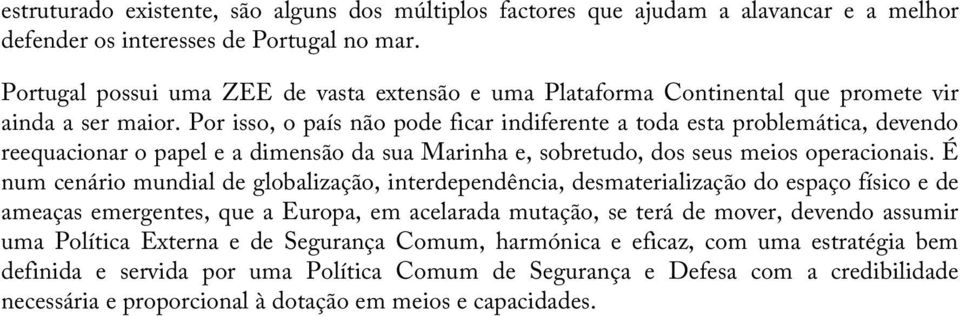 Por isso, o país não pode ficar indiferente a toda esta problemática, devendo reequacionar o papel e a dimensão da sua Marinha e, sobretudo, dos seus meios operacionais.