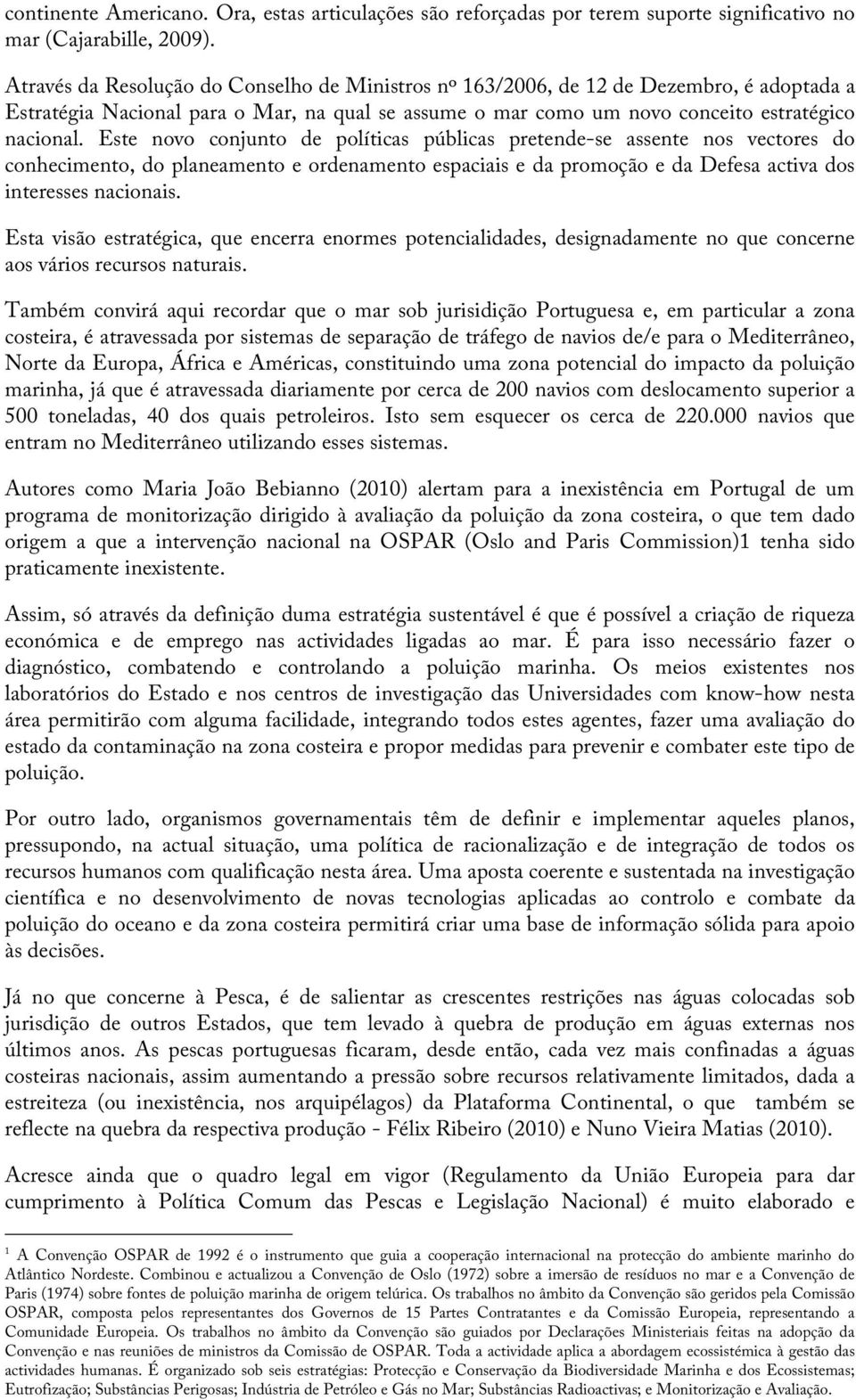 Este novo conjunto de políticas públicas pretende-se assente nos vectores do conhecimento, do planeamento e ordenamento espaciais e da promoção e da Defesa activa dos interesses nacionais.