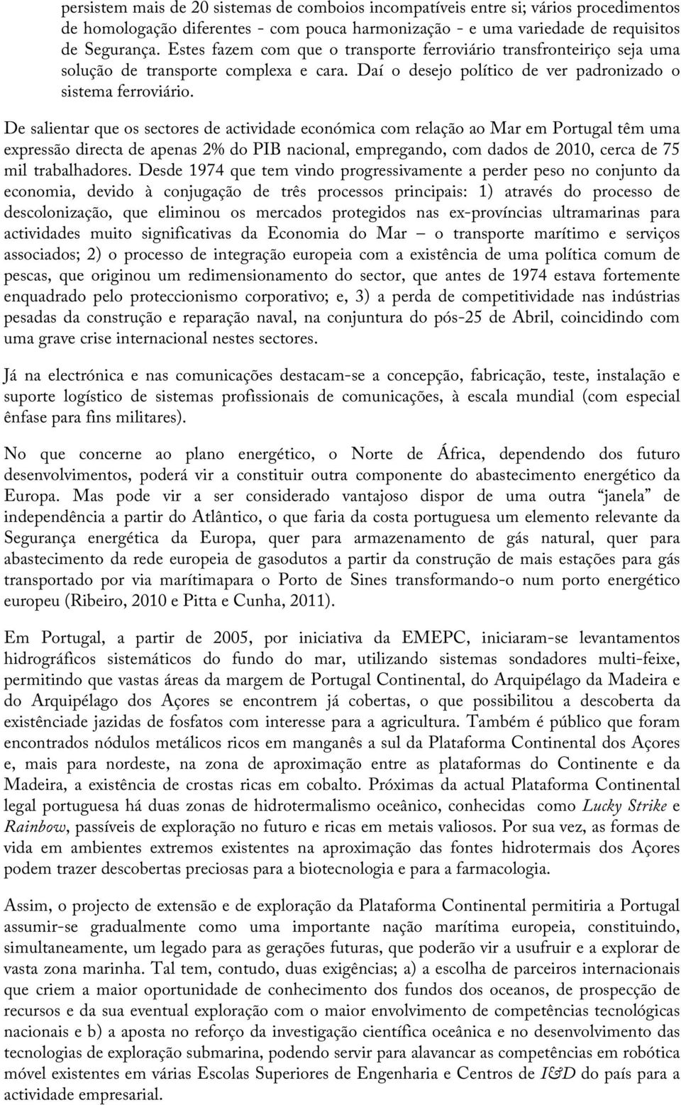 De salientar que os sectores de actividade económica com relação ao Mar em Portugal têm uma expressão directa de apenas 2% do PIB nacional, empregando, com dados de 2010, cerca de 75 mil