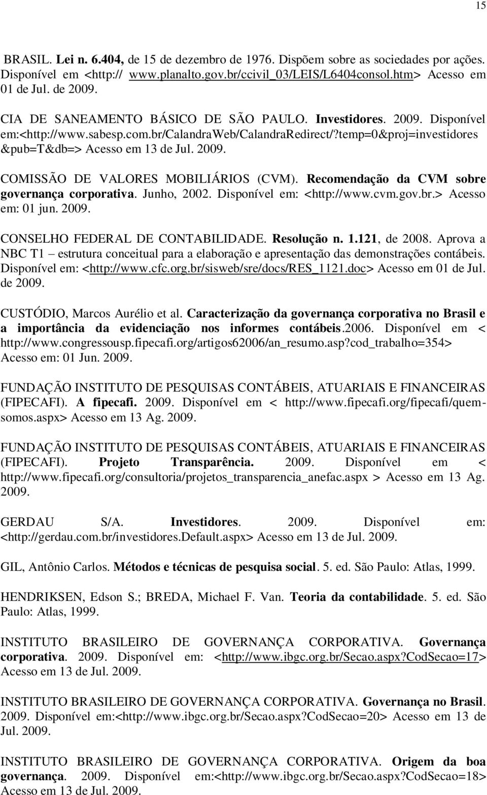 Recomendação da CVM sobre governança corporativa. Junho, 2002. Disponível em: <http://www.cvm.gov.br.> Acesso em: 01 jun. 2009. CONSELHO FEDERAL DE CONTABILIDADE. Resolução n. 1.121, de 2008.