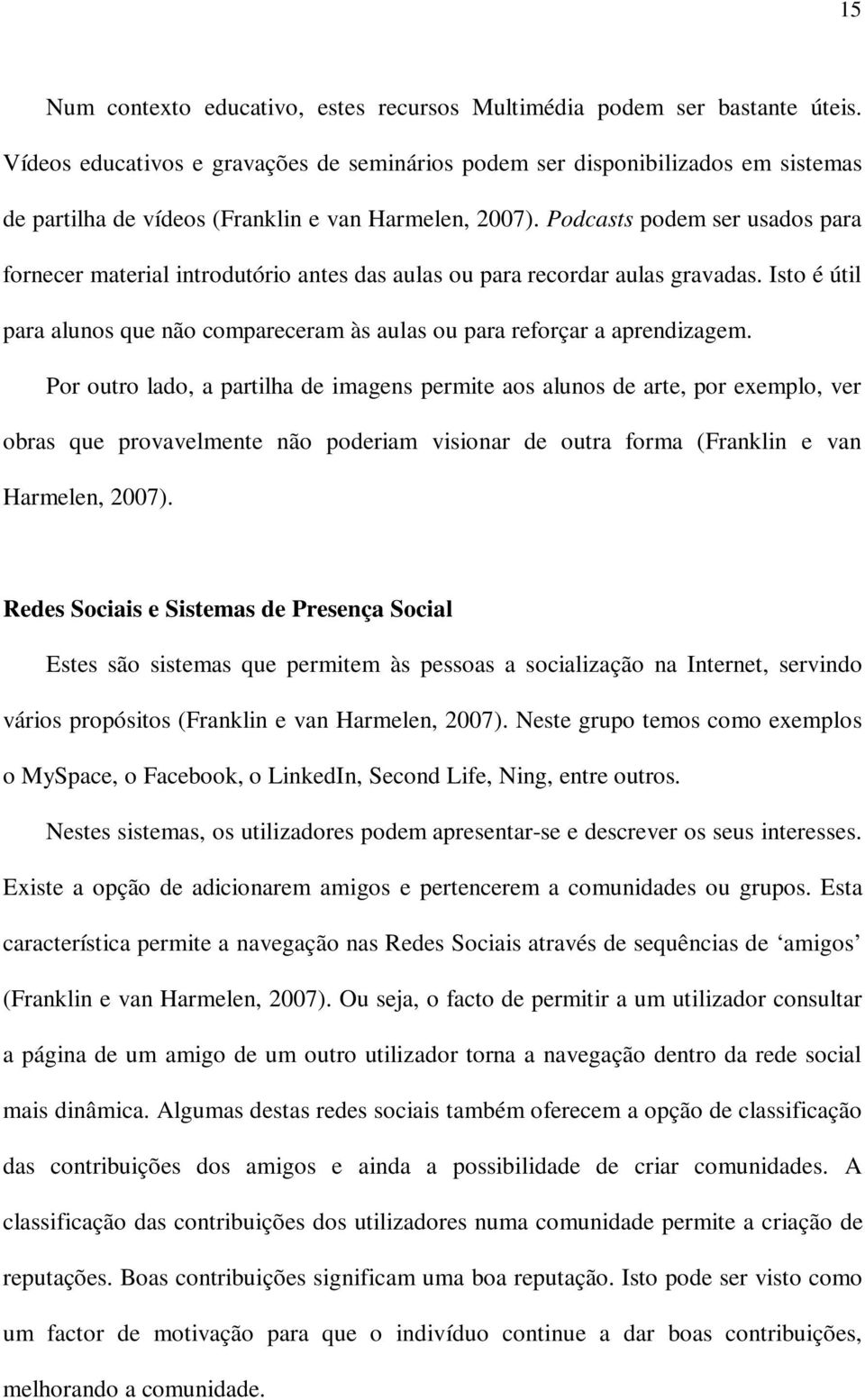 Podcasts podem ser usados para fornecer material introdutório antes das aulas ou para recordar aulas gravadas. Isto é útil para alunos que não compareceram às aulas ou para reforçar a aprendizagem.