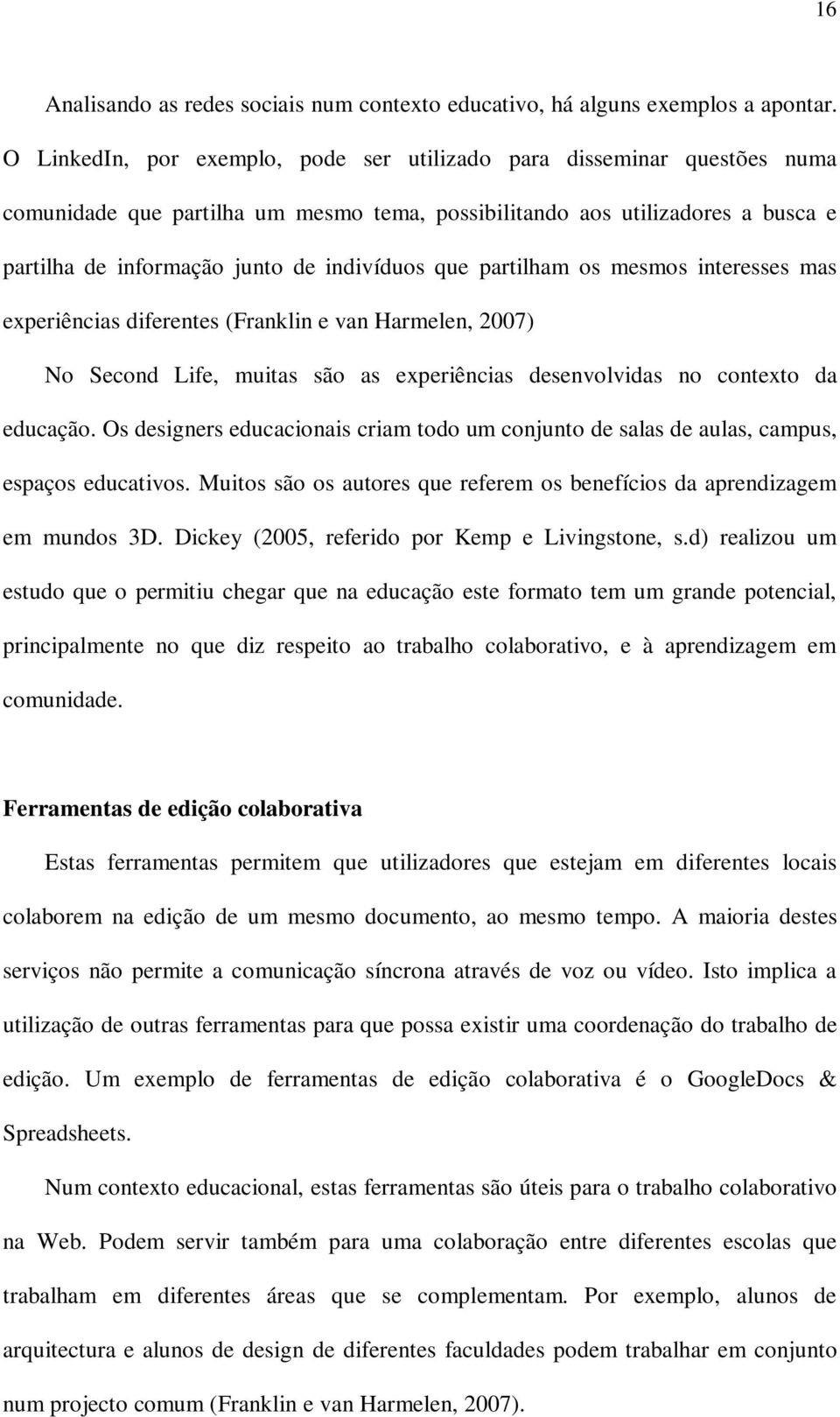 que partilham os mesmos interesses mas experiências diferentes (Franklin e van Harmelen, 2007) No Second Life, muitas são as experiências desenvolvidas no contexto da educação.