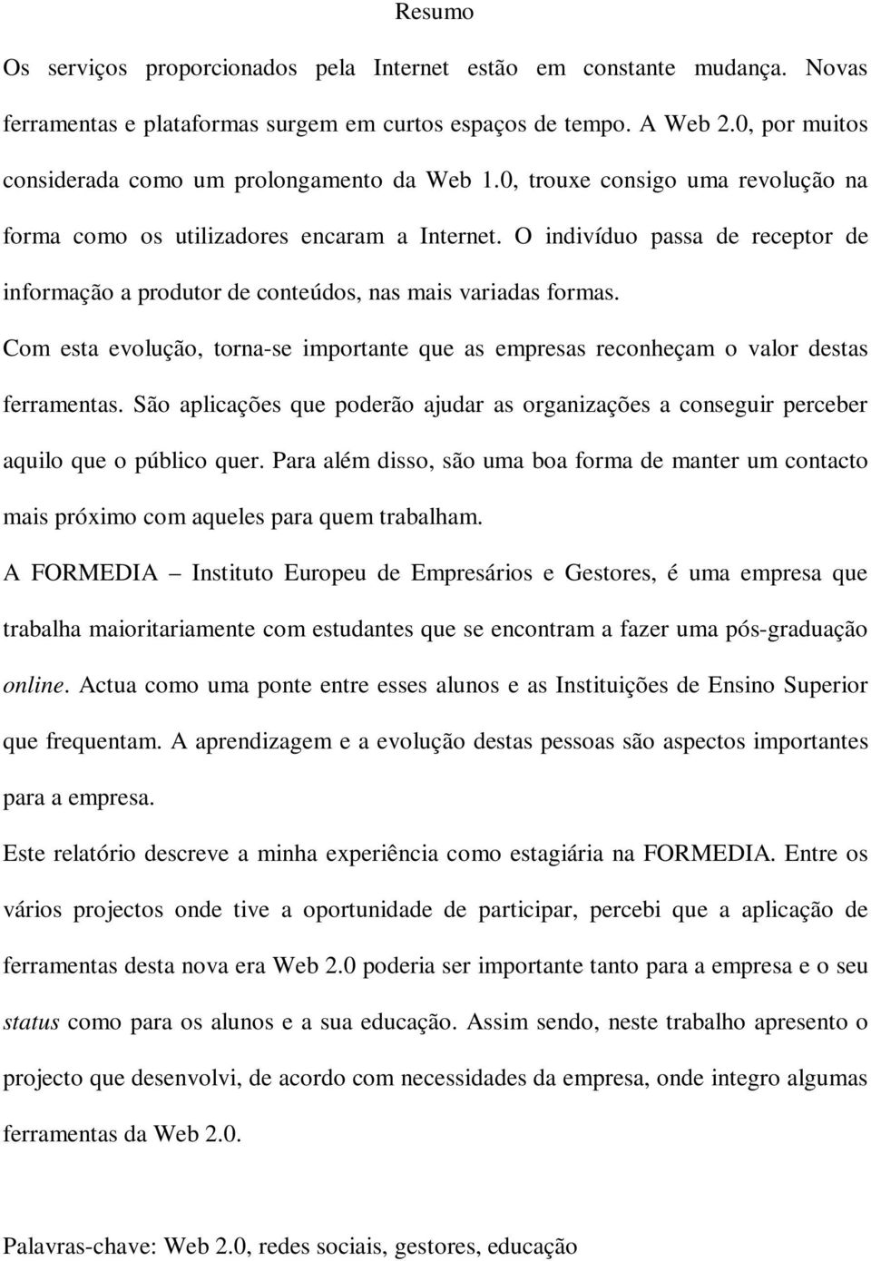 O indivíduo passa de receptor de informação a produtor de conteúdos, nas mais variadas formas. Com esta evolução, torna-se importante que as empresas reconheçam o valor destas ferramentas.