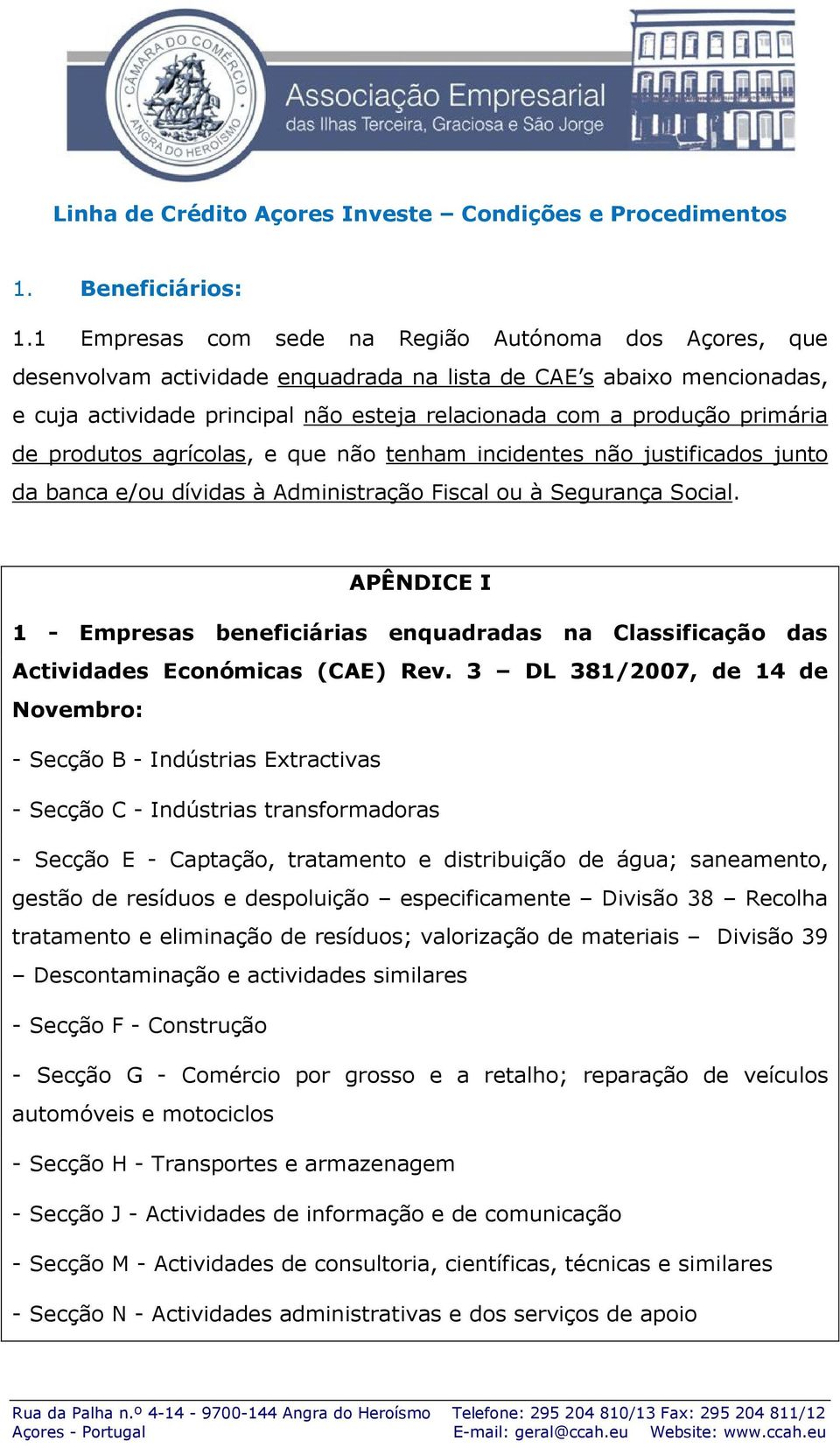 primária de produtos agrícolas, e que não tenham incidentes não justificados junto da banca e/ou dívidas à Administração Fiscal ou à Segurança Social.