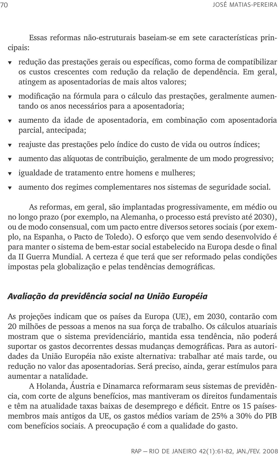 Em geral, atingem as aposentadorias de mais altos valores; modificação na fórmula para o cálculo das prestações, geralmente aumentando os anos necessários para a aposentadoria; aumento da idade de