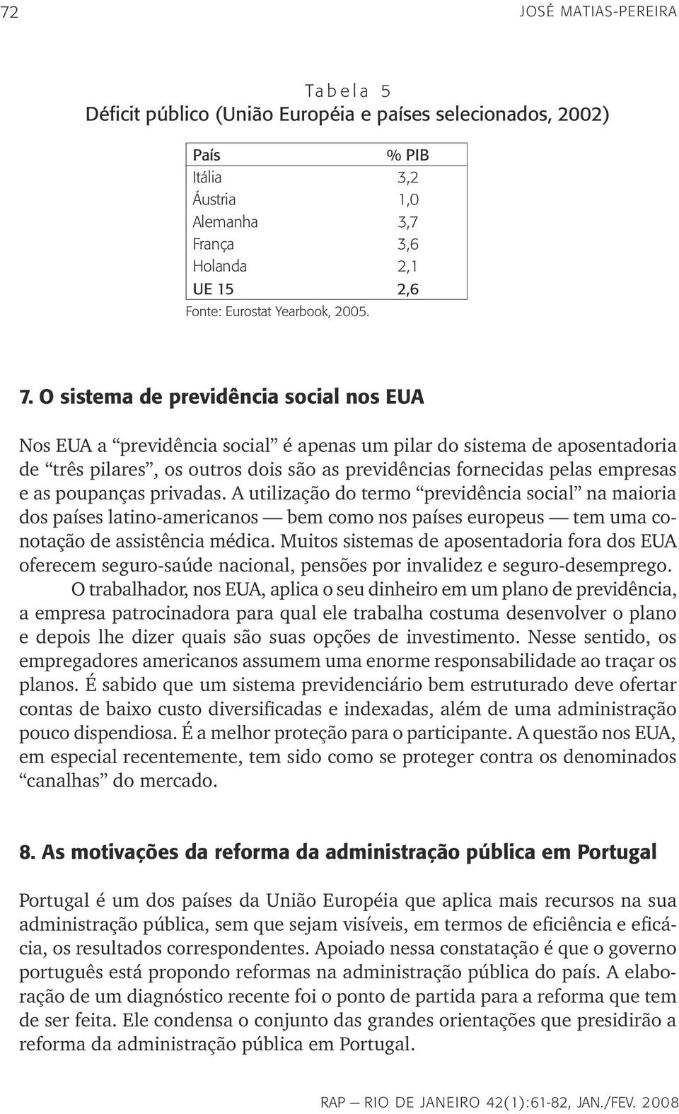 O sistema de previdência social nos EUA Nos EUA a previdência social é apenas um pilar do sistema de aposentadoria de três pilares, os outros dois são as previdências fornecidas pelas empresas e as