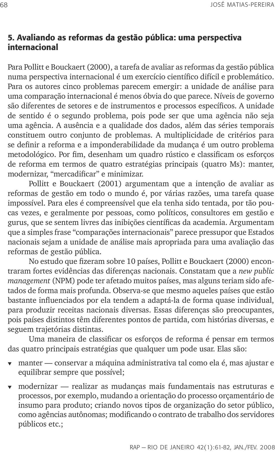 científico difícil e problemático. Para os autores cinco problemas parecem emergir: a unidade de análise para uma comparação internacional é menos óbvia do que parece.