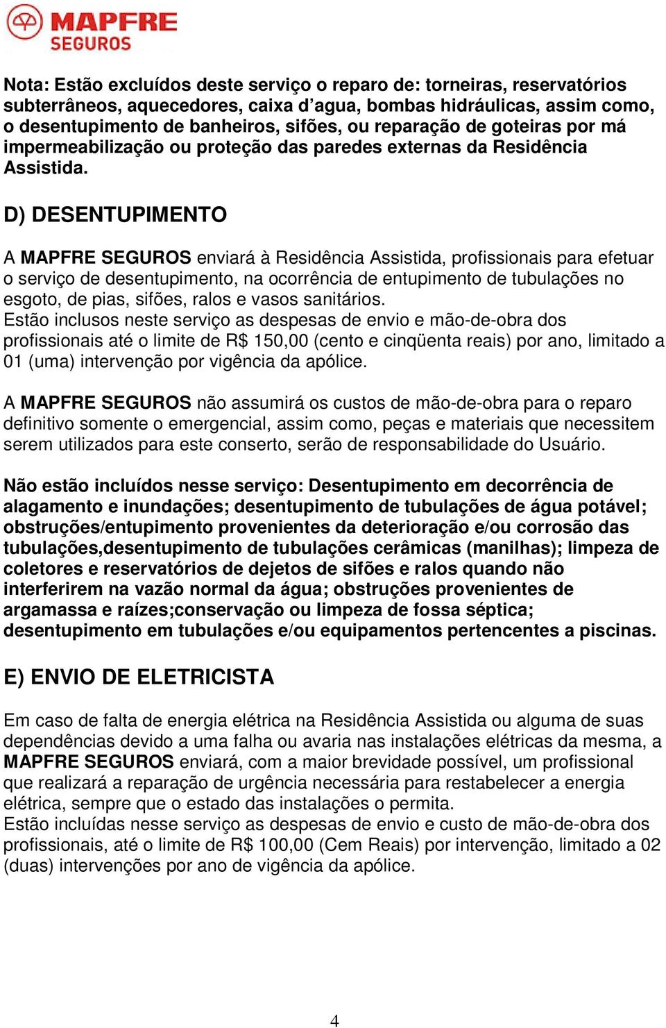 D) DESENTUPIMENTO A MAPFRE SEGUROS enviará à Residência Assistida, profissionais para efetuar o serviço de desentupimento, na ocorrência de entupimento de tubulações no esgoto, de pias, sifões, ralos