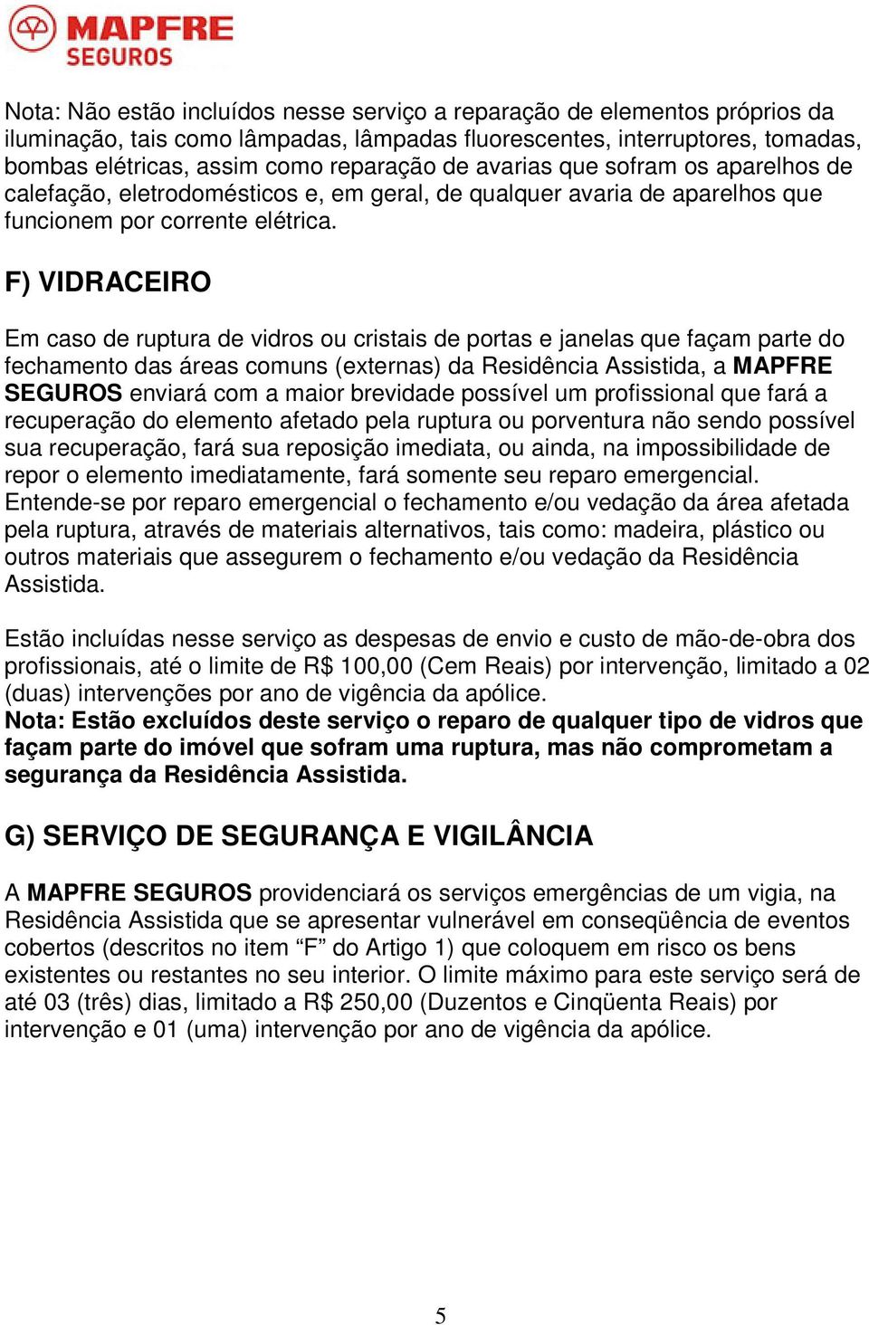 F) VIDRACEIRO Em caso de ruptura de vidros ou cristais de portas e janelas que façam parte do fechamento das áreas comuns (externas) da Residência Assistida, a MAPFRE SEGUROS enviará com a maior