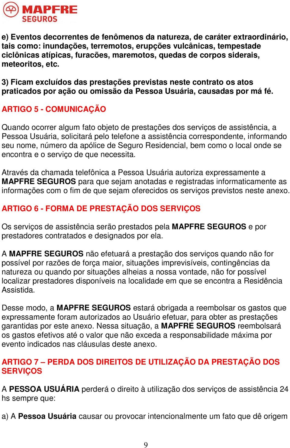 ARTIGO 5 - COMUNICAÇÃO Quando ocorrer algum fato objeto de prestações dos serviços de assistência, a Pessoa Usuária, solicitará pelo telefone a assistência correspondente, informando seu nome, número