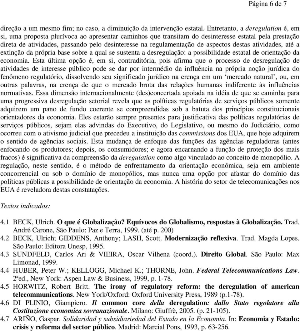 regulamentação de aspectos destas atividades, até a extinção da própria base sobre a qual se sustenta a desregulação: a possibilidade estatal de orientação da economia.