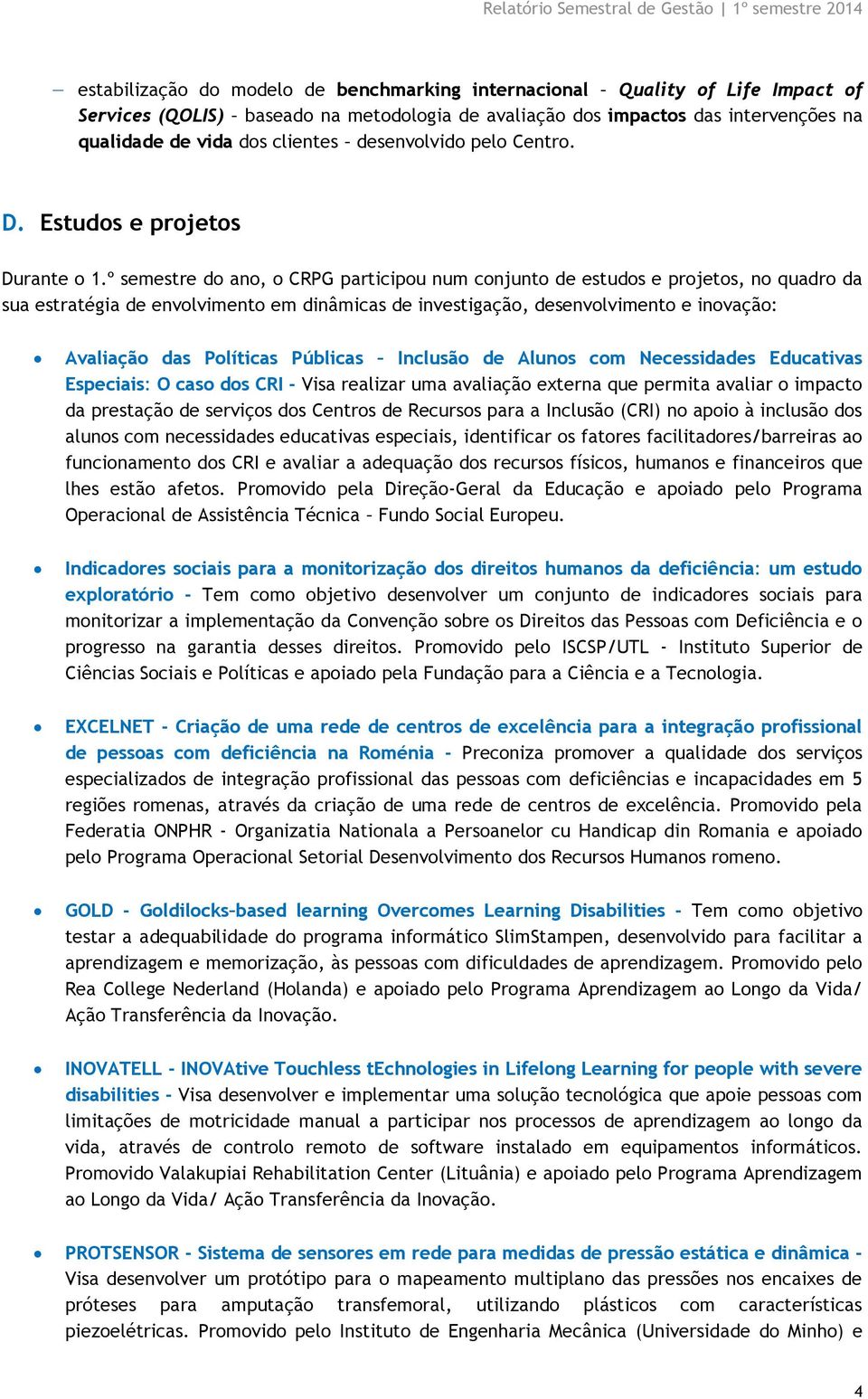 º semestre do ano, o CRPG participou num conjunto de estudos e projetos, no quadro da sua estratégia de envolvimento em dinâmicas de investigação, desenvolvimento e inovação: Avaliação das Políticas