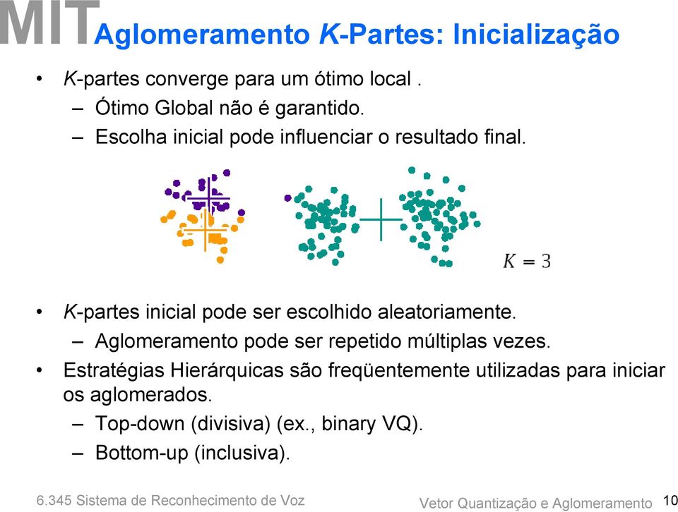 K-partes inicial pode ser escolhido aleatoriamente. Aglomeramento pode ser repetido múltiplas vezes.