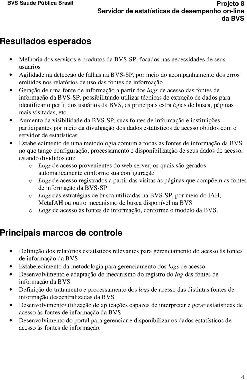 identificar o perfil dos usuários, as principais estratégias de busca, páginas mais visitadas, etc.