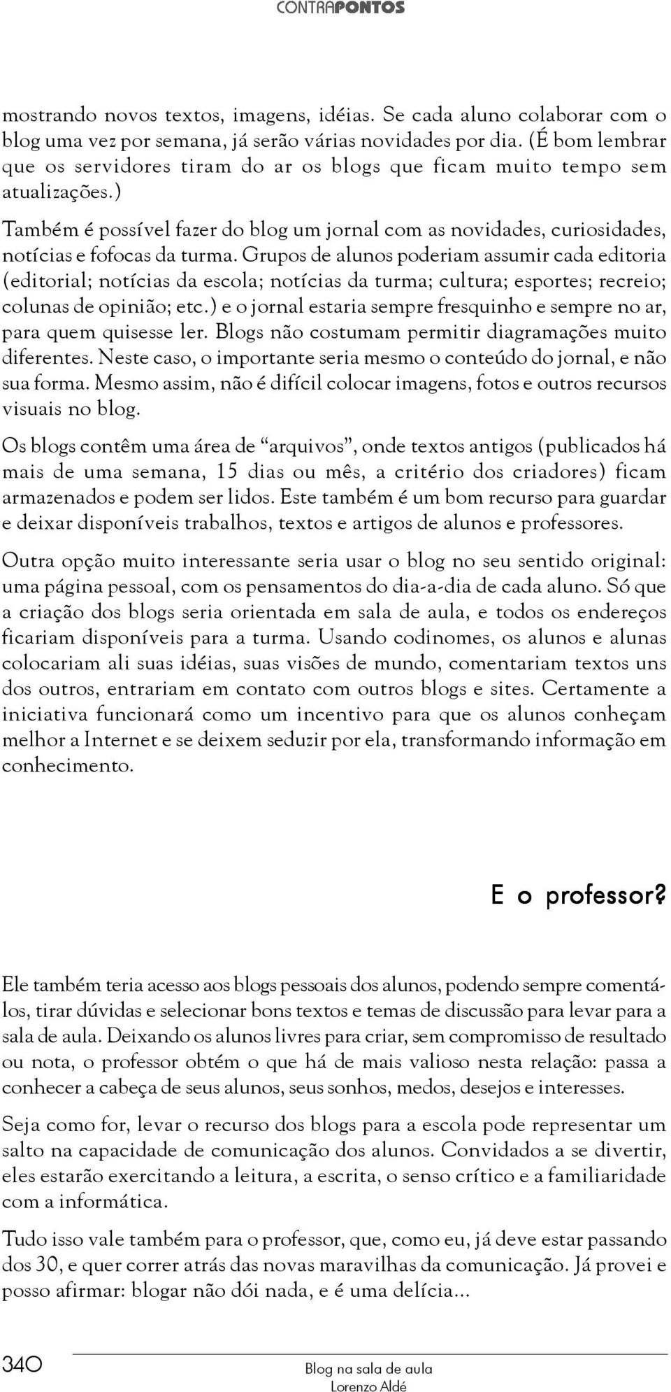 Grupos de alunos poderiam assumir cada editoria (editorial; notícias da escola; notícias da turma; cultura; esportes; recreio; colunas de opinião; etc.