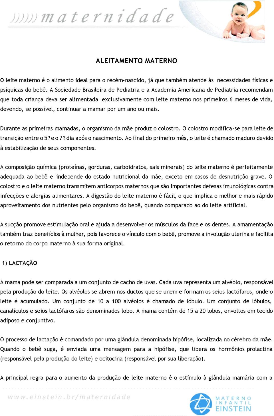 possível, continuar a mamar por um ano ou mais. Durante as primeiras mamadas, o organismo da mãe produz o colostro. O colostro modifica-se para leite de transição entre o 5? e o 7?