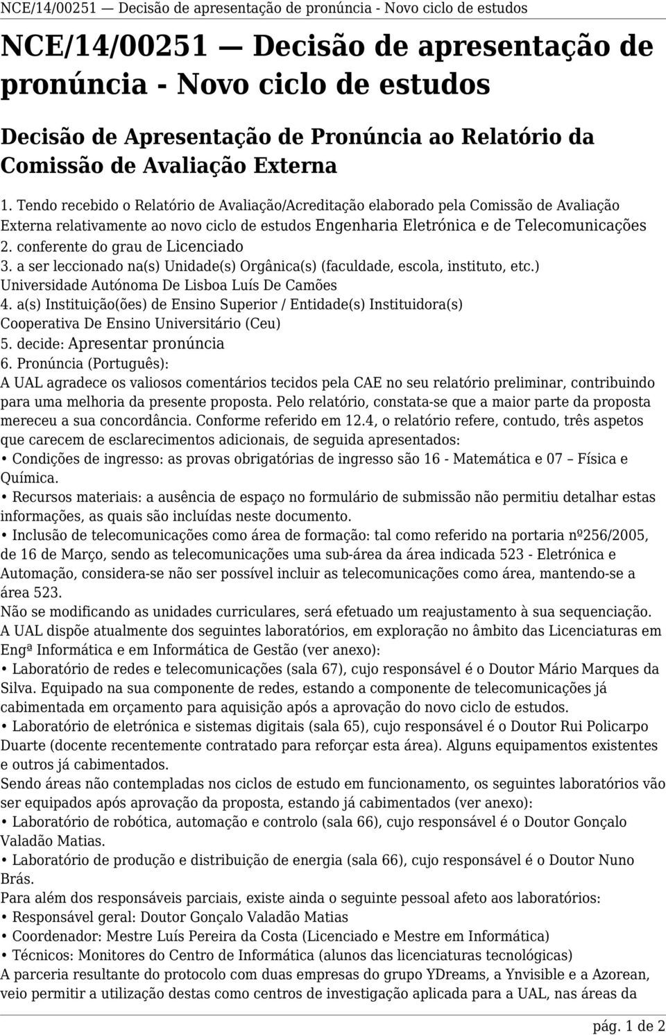 Tendo recebido o Relatório de Avaliação/Acreditação elaborado pela Comissão de Avaliação Externa relativamente ao novo ciclo de estudos Engenharia Eletrónica e de Telecomunicações 2.