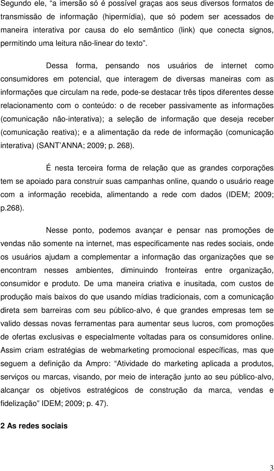 Dessa forma, pensando nos usuários de internet como consumidores em potencial, que interagem de diversas maneiras com as informações que circulam na rede, pode-se destacar três tipos diferentes desse