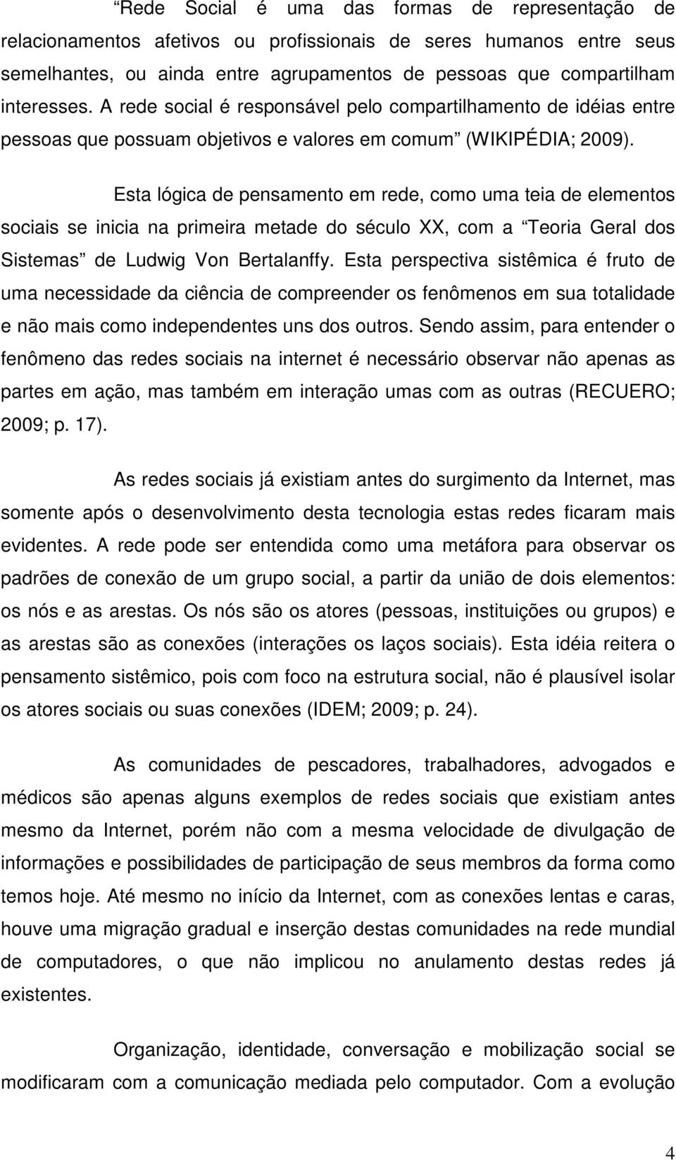 Esta lógica de pensamento em rede, como uma teia de elementos sociais se inicia na primeira metade do século XX, com a Teoria Geral dos Sistemas de Ludwig Von Bertalanffy.