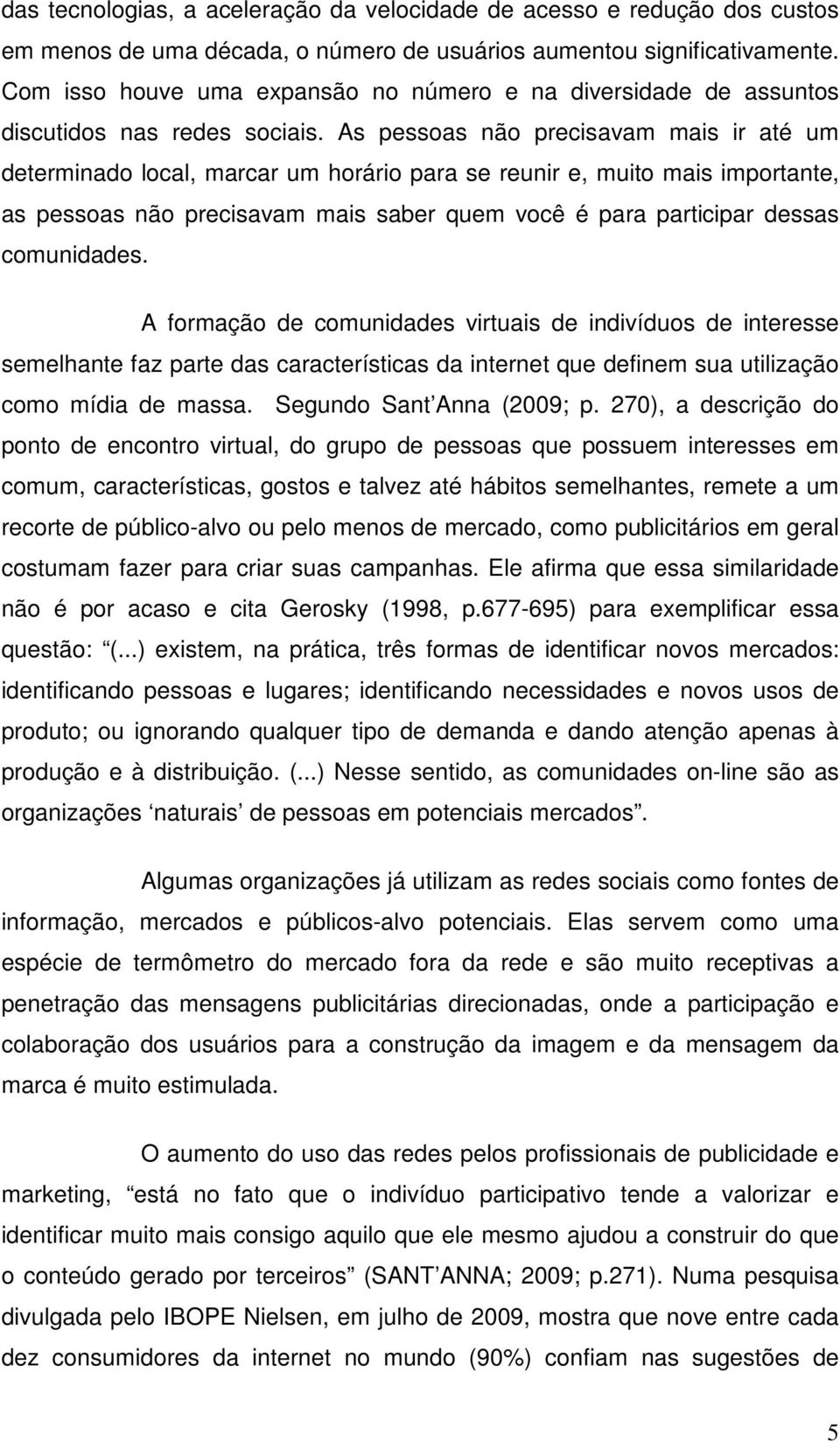 As pessoas não precisavam mais ir até um determinado local, marcar um horário para se reunir e, muito mais importante, as pessoas não precisavam mais saber quem você é para participar dessas