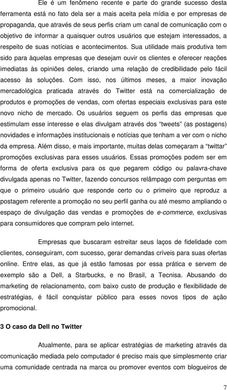 Sua utilidade mais produtiva tem sido para àquelas empresas que desejam ouvir os clientes e oferecer reações imediatas às opiniões deles, criando uma relação de credibilidade pelo fácil acesso às