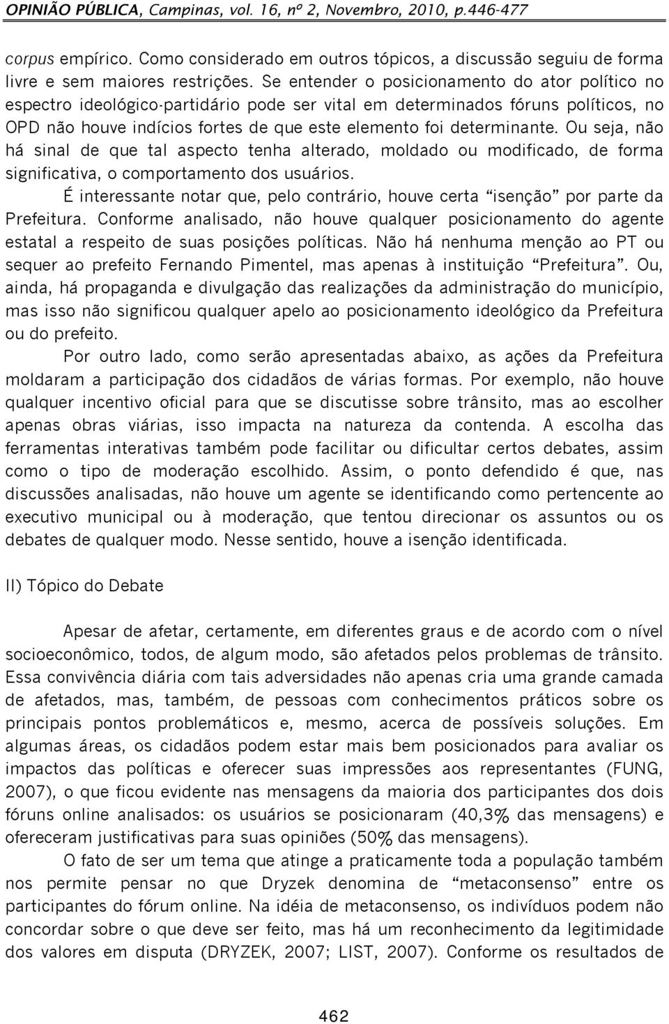 Ou seja, não há sinal de que tal aspecto tenha alterado, moldado ou modificado, de forma significativa, o comportamento dos usuários.