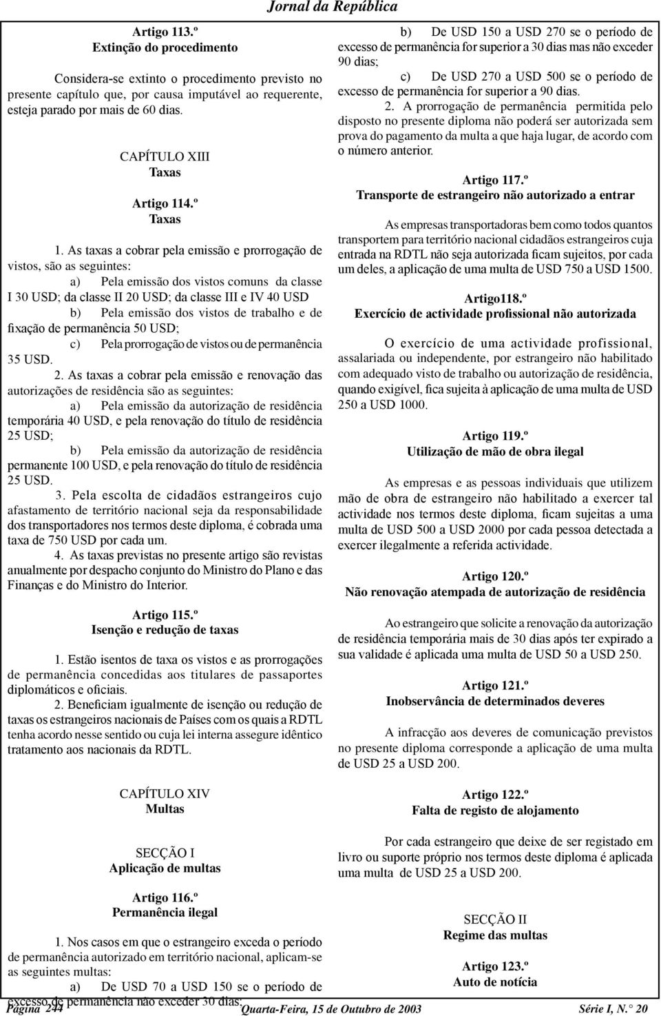 As taxas a cobrar pela emissão e prorrogação de vistos, são as seguintes: a) Pela emissão dos vistos comuns da classe I 30 USD; da classe II 20 USD; da classe III e IV 40 USD b) Pela emissão dos