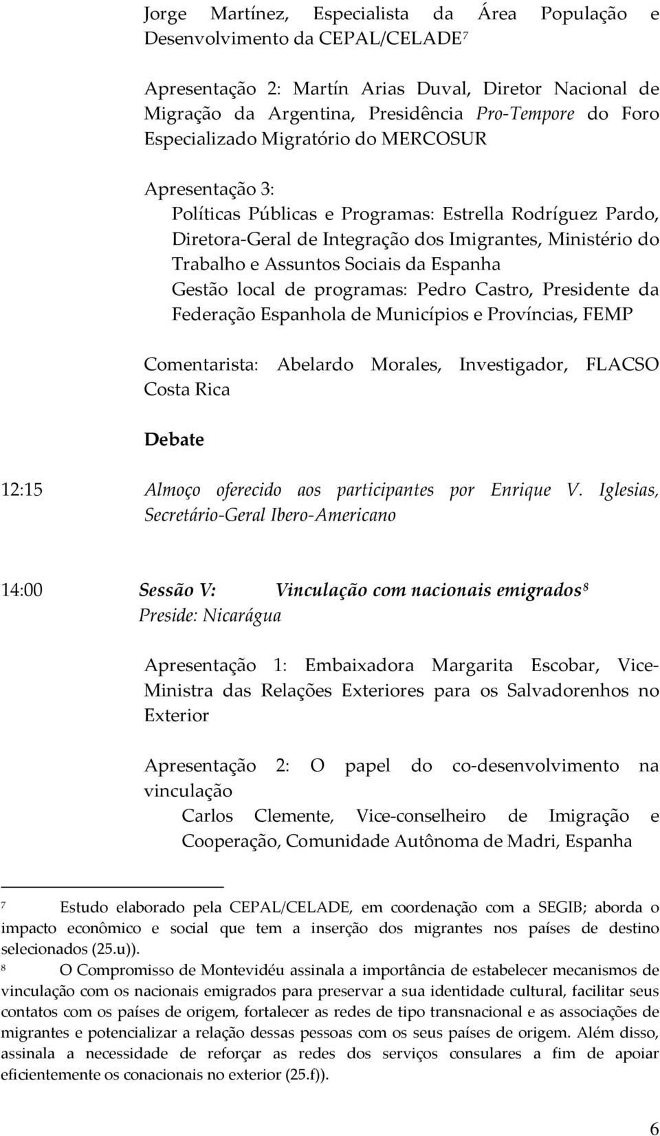 da Espanha Gestão local de programas: Pedro Castro, Presidente da Federação Espanhola de Municípios e Províncias, FEMP Comentarista: Abelardo Morales, Investigador, FLACSO Costa Rica 12:15 Almoço