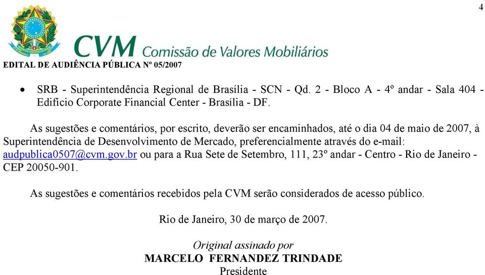 preferencialmente através do e-mail: audpublica0507@cvm.gov.br ou para a Rua Sete de Setembro, 111, 23º andar - Centro - Rio de Janeiro - CEP 20050-901.