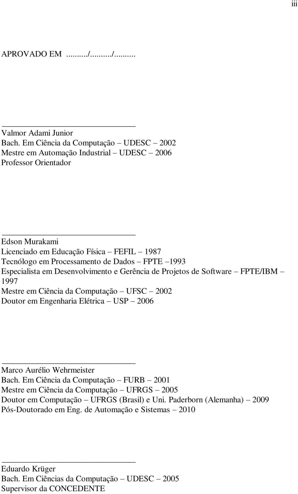 de Dados FPTE 1993 Especialista em Desenvolvimento e Gerência de Projetos de Software FPTE/IBM 1997 Mestre em Ciência da Computação UFSC 2002 Doutor em Engenharia Elétrica USP 2006