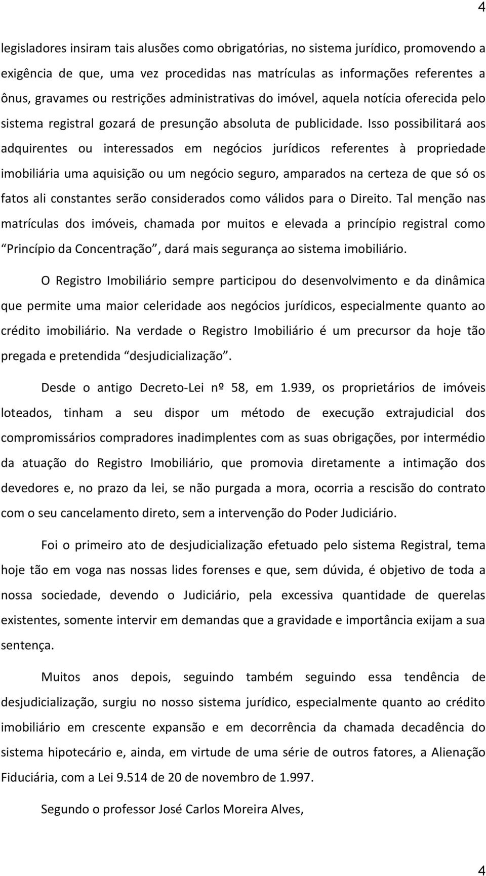 Isso possibilitará aos adquirentes ou interessados em negócios jurídicos referentes à propriedade imobiliária uma aquisição ou um negócio seguro, amparados na certeza de que só os fatos ali