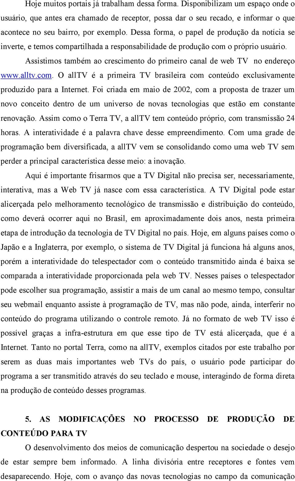 Assistimos também ao crescimento do primeiro canal de web TV no endereço www.alltv.com. O alltv é a primeira TV brasileira com conteúdo exclusivamente produzido para a Internet.