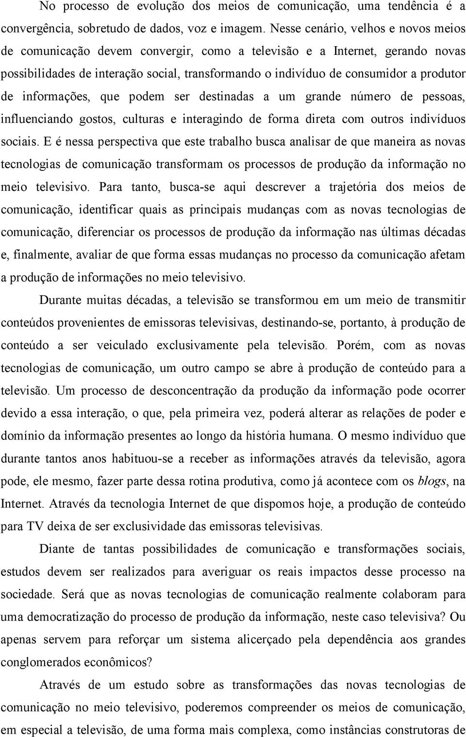 de informações, que podem ser destinadas a um grande número de pessoas, influenciando gostos, culturas e interagindo de forma direta com outros indivíduos sociais.