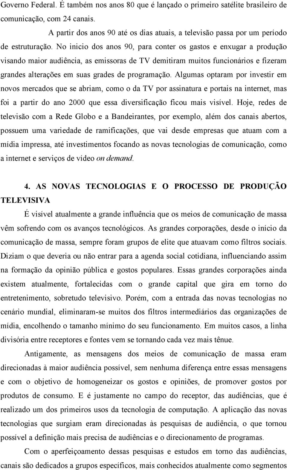 No inicio dos anos 90, para conter os gastos e enxugar a produção visando maior audiência, as emissoras de TV demitiram muitos funcionários e fizeram grandes alterações em suas grades de programação.