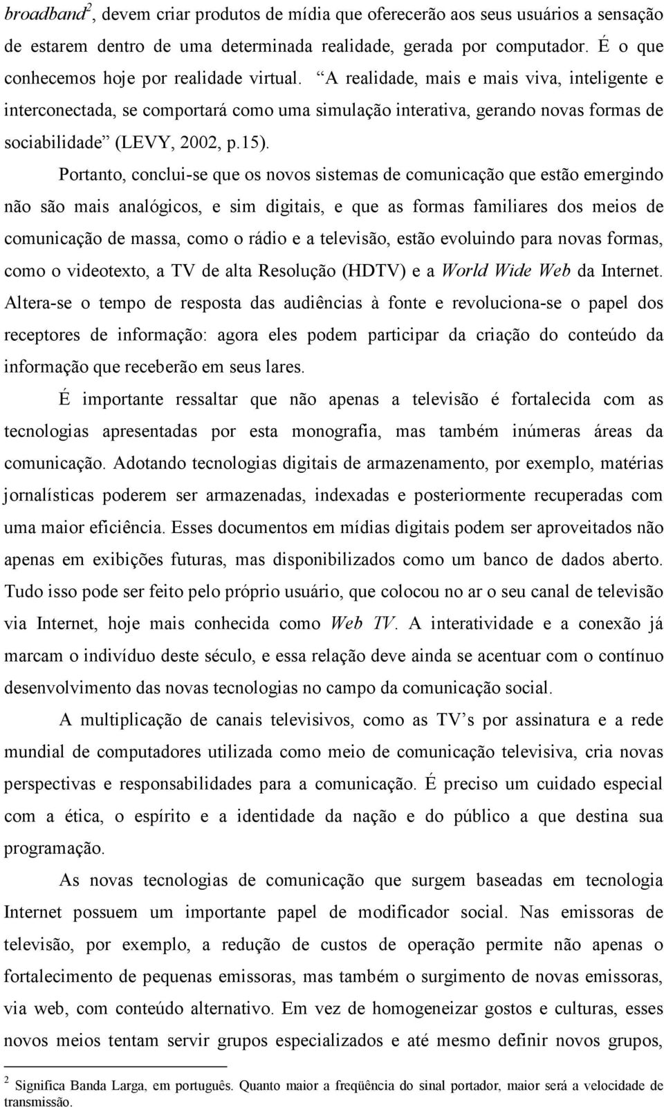 A realidade, mais e mais viva, inteligente e interconectada, se comportará como uma simulação interativa, gerando novas formas de sociabilidade (LEVY, 2002, p.15).