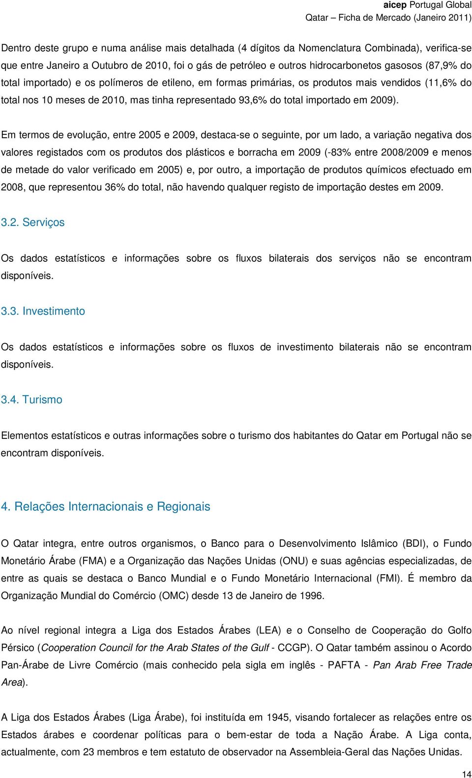 Em termos de evolução, entre 2005 e 2009, destaca-se o seguinte, por um lado, a variação negativa dos valores registados com os produtos dos plásticos e borracha em 2009 (-83% entre 2008/2009 e menos