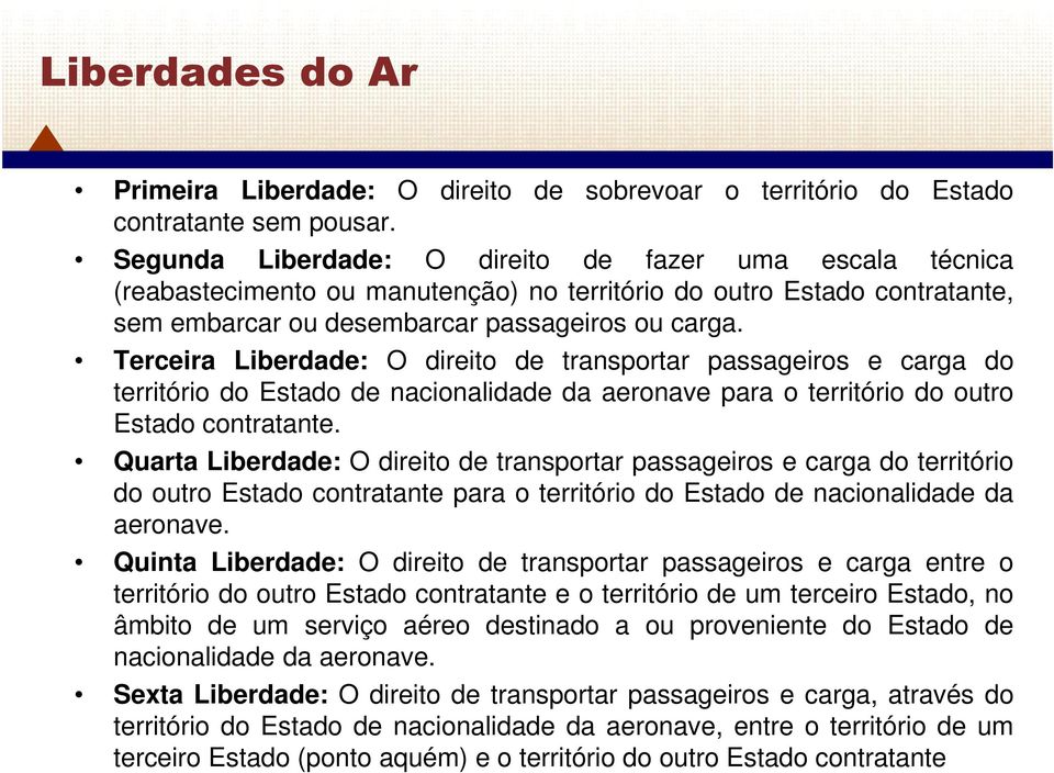 Terceira Liberdade: O direito de transportar passageiros e carga do território do Estado de nacionalidade da aeronave para o território do outro Estado contratante.