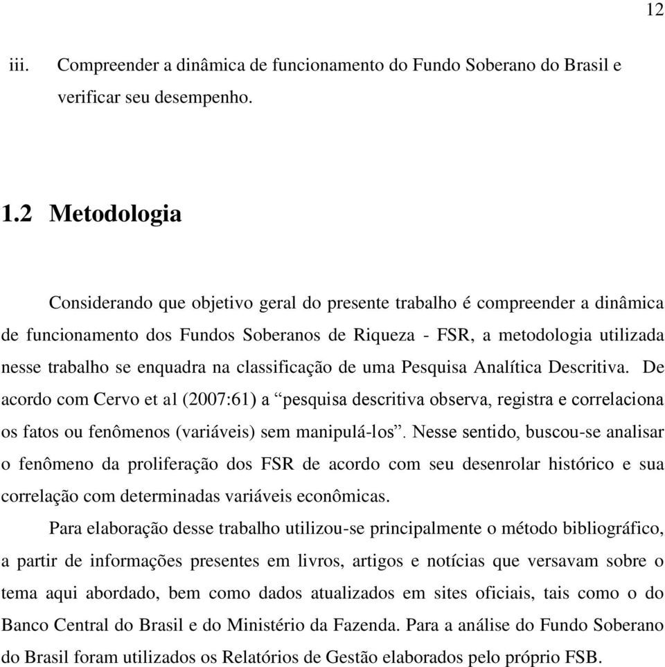 na classificação de uma Pesquisa Analítica Descritiva. De acordo com Cervo et al (2007:61) a pesquisa descritiva observa, registra e correlaciona os fatos ou fenômenos (variáveis) sem manipulá-los.