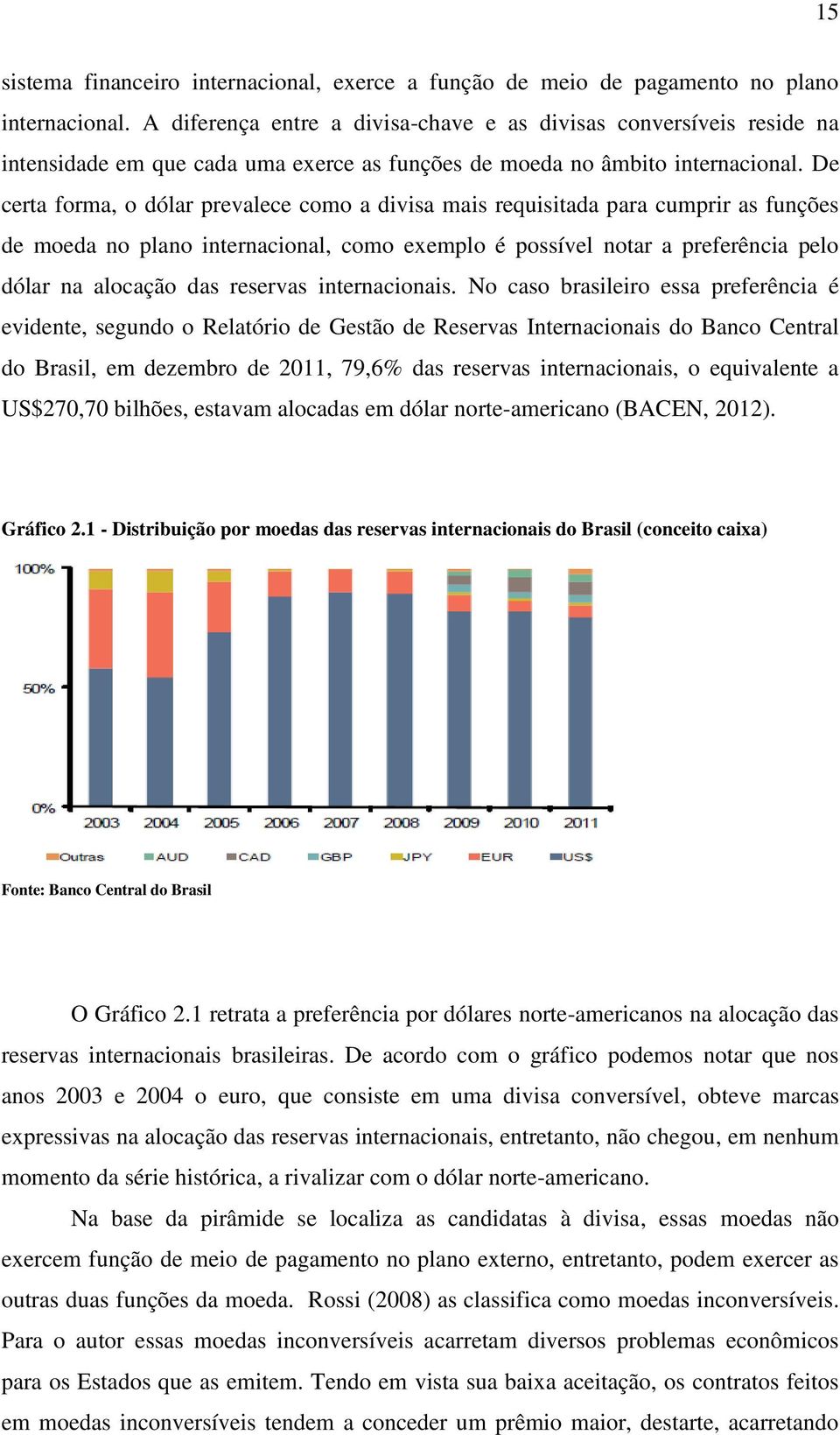 De certa forma, o dólar prevalece como a divisa mais requisitada para cumprir as funções de moeda no plano internacional, como exemplo é possível notar a preferência pelo dólar na alocação das