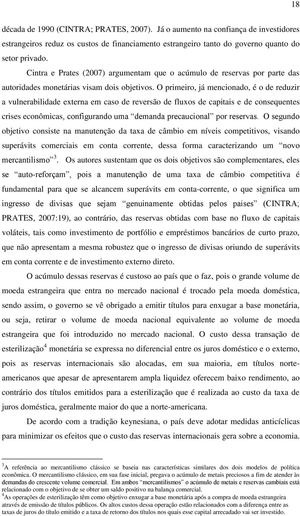 O primeiro, já mencionado, é o de reduzir a vulnerabilidade externa em caso de reversão de fluxos de capitais e de consequentes crises econômicas, configurando uma demanda precaucional por reservas.