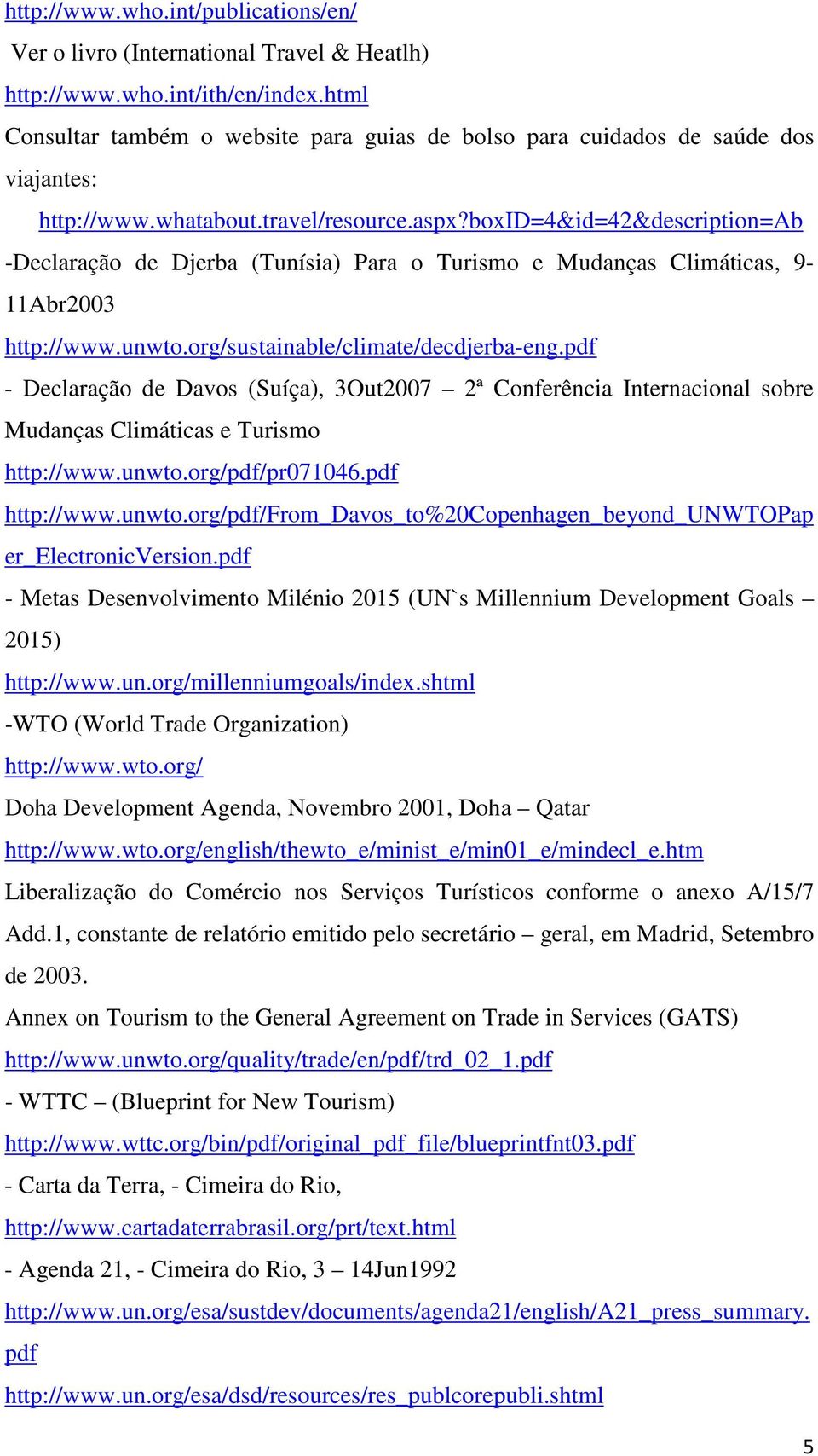 boxid=4&id=42&description=ab -Declaração de Djerba (Tunísia) Para o Turismo e Mudanças Climáticas, 9-11Abr2003 http://www.unwto.org/sustainable/climate/decdjerba-eng.