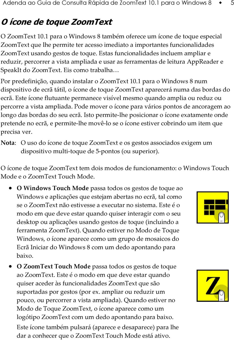 Estas funcionalidades incluem ampliar e reduzir, percorrer a vista ampliada e usar as ferramentas de leitura AppReader e SpeakIt do ZoomText.