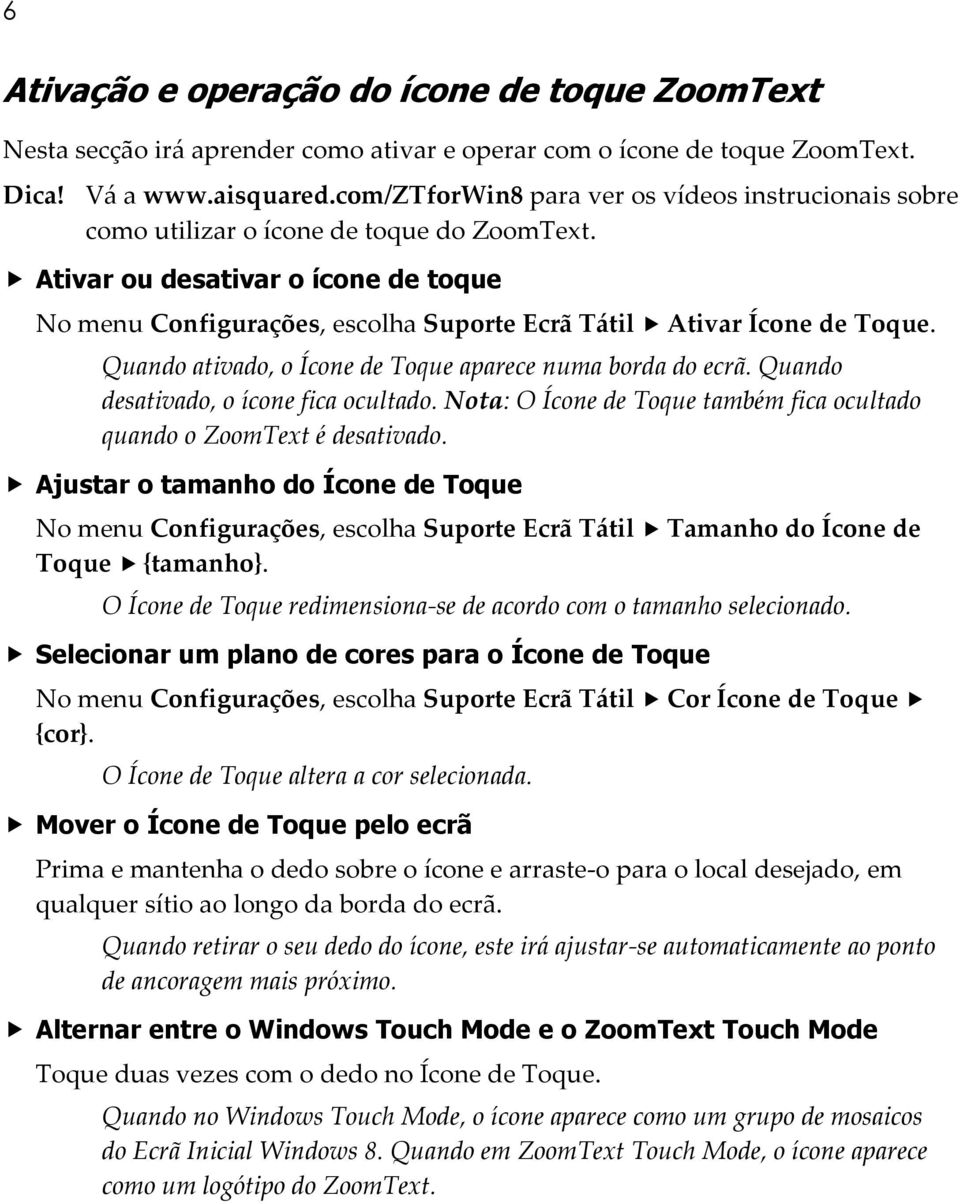 Ativar ou desativar o ícone de toque No menu Configurações, escolha Suporte Ecrã Tátil Ativar Ícone de Toque. Quando ativado, o Ícone de Toque aparece numa borda do ecrã.