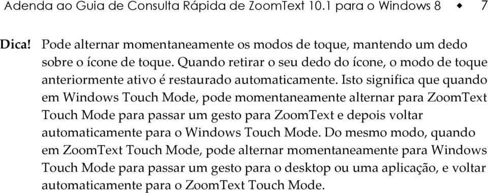 Isto significa que quando em Windows Touch Mode, pode momentaneamente alternar para ZoomText Touch Mode para passar um gesto para ZoomText e depois voltar