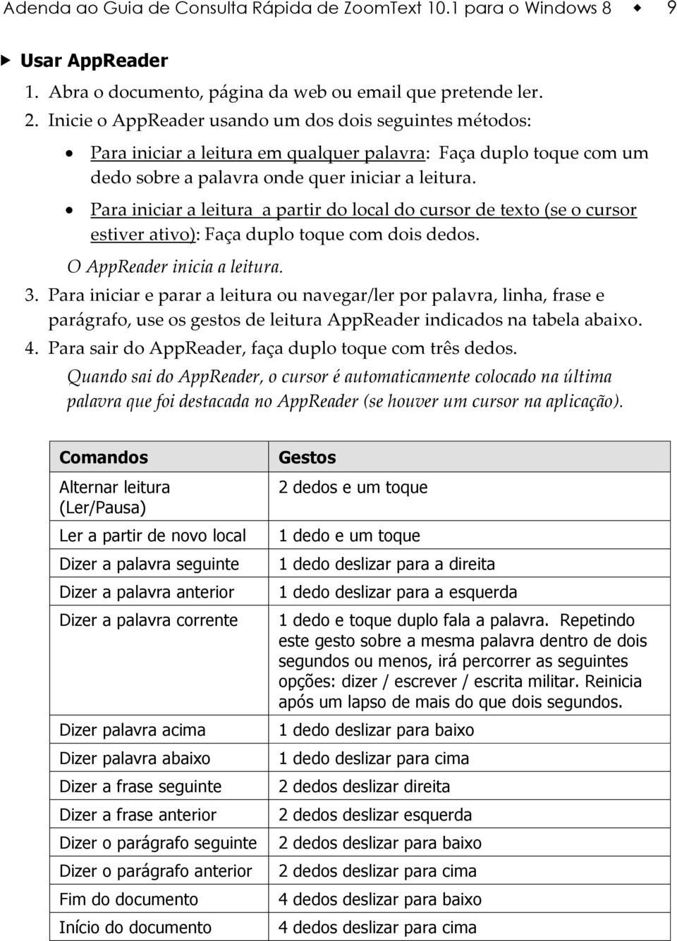 Para iniciar a leitura a partir do local do cursor de texto (se o cursor estiver ativo): Faça duplo toque com dois dedos. O AppReader inicia a leitura. 3.