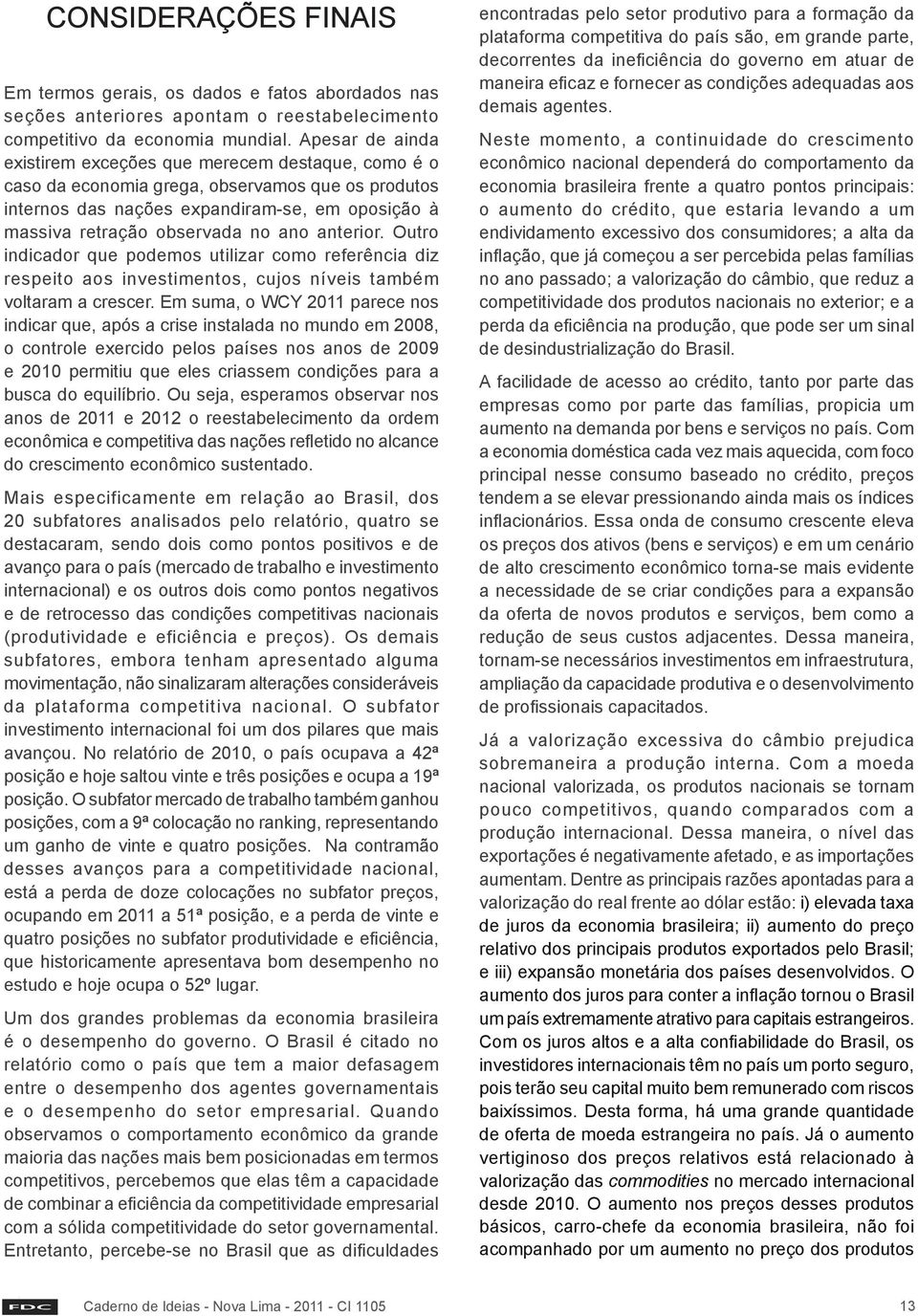 anterior. Outro indicador que podemos utilizar como referência diz respeito aos investimentos, cujos níveis também voltaram a crescer.