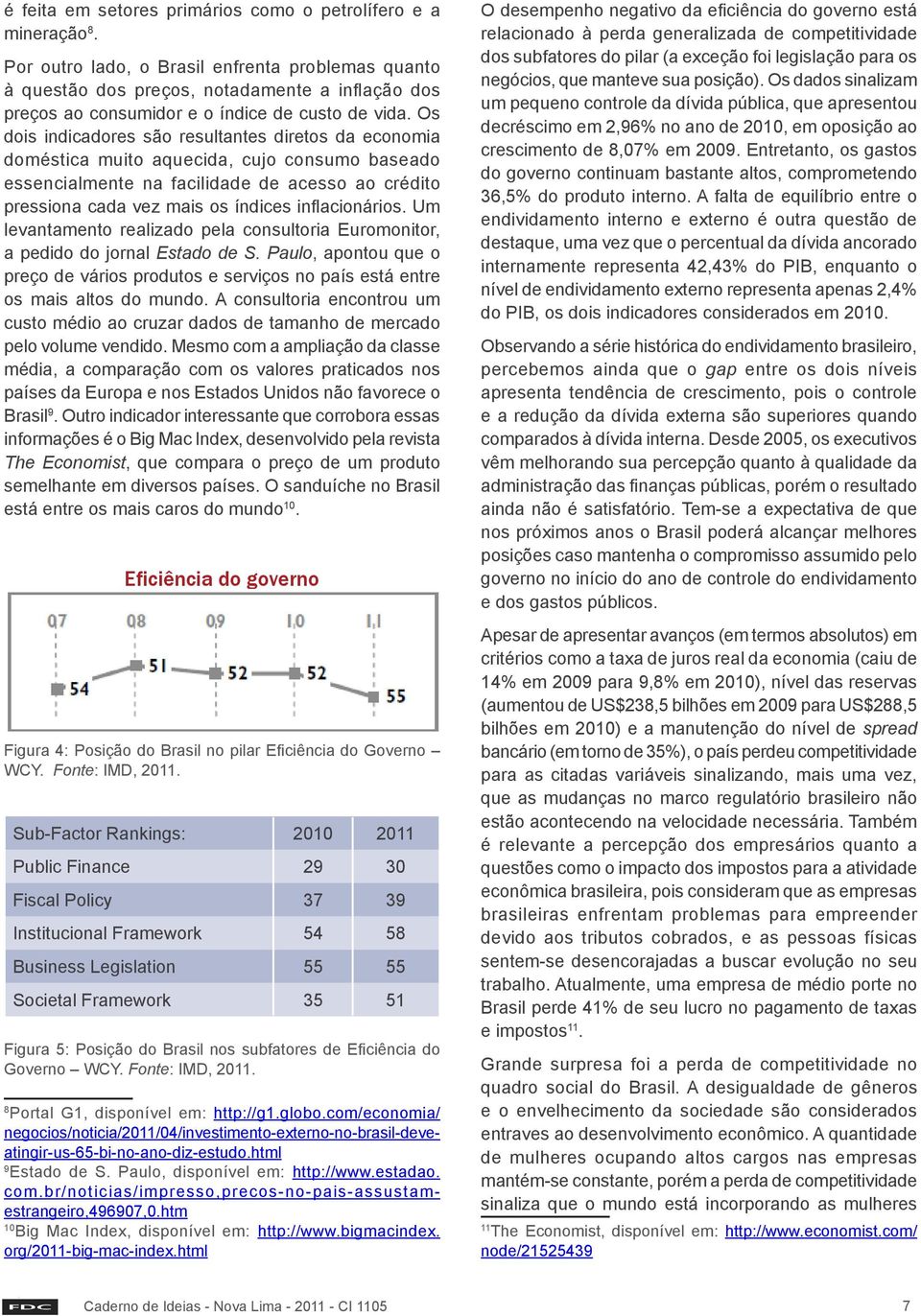 Os dois indicadores são resultantes diretos da economia doméstica muito aquecida, cujo consumo baseado essencialmente na facilidade de acesso ao crédito pressiona cada vez mais os índices