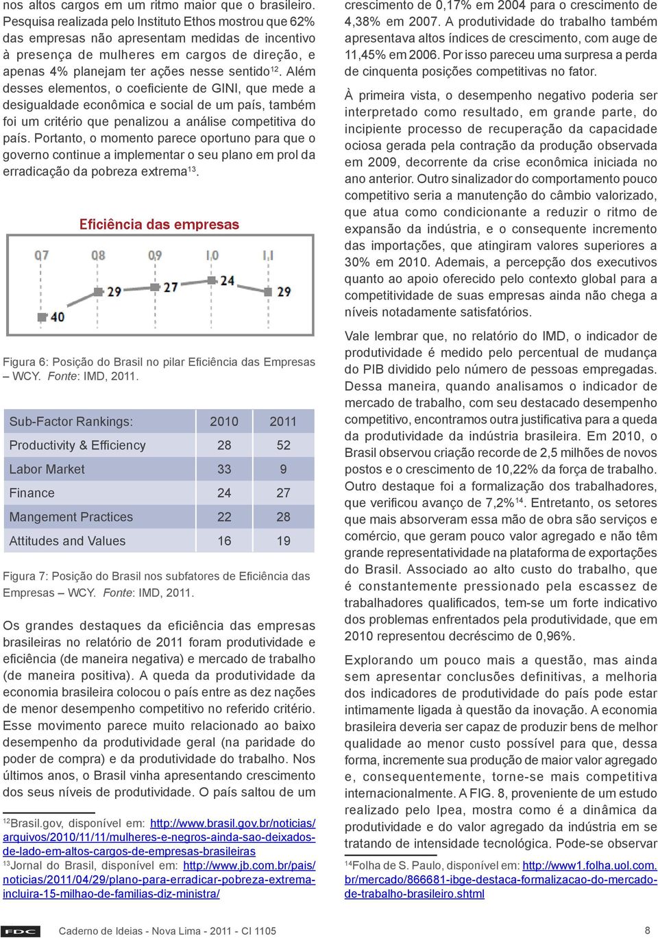 Além desses elementos, o coeficiente de GINI, que mede a desigualdade econômica e social de um país, também foi um critério que penalizou a análise competitiva do país.