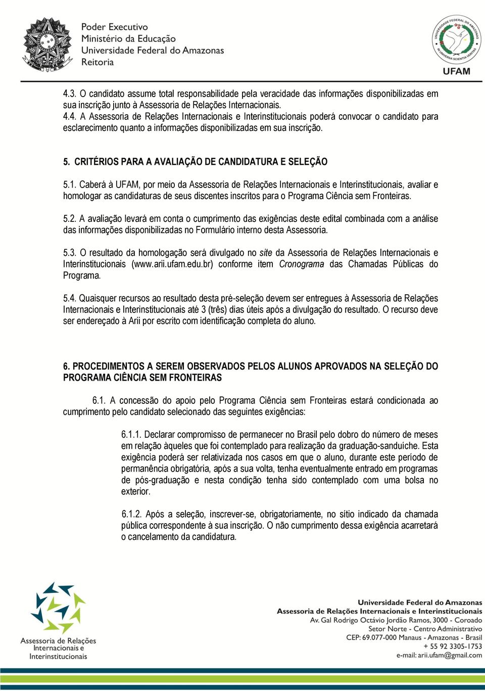 Caberá à UFAM, por meio da Assessoria de Relações Internacionais e Interinstitucionais, avaliar e homologar as candidaturas de seus discentes inscritos para o Programa Ciência sem Fronteiras. 5.2.